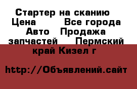 Стартер на сканию › Цена ­ 25 - Все города Авто » Продажа запчастей   . Пермский край,Кизел г.